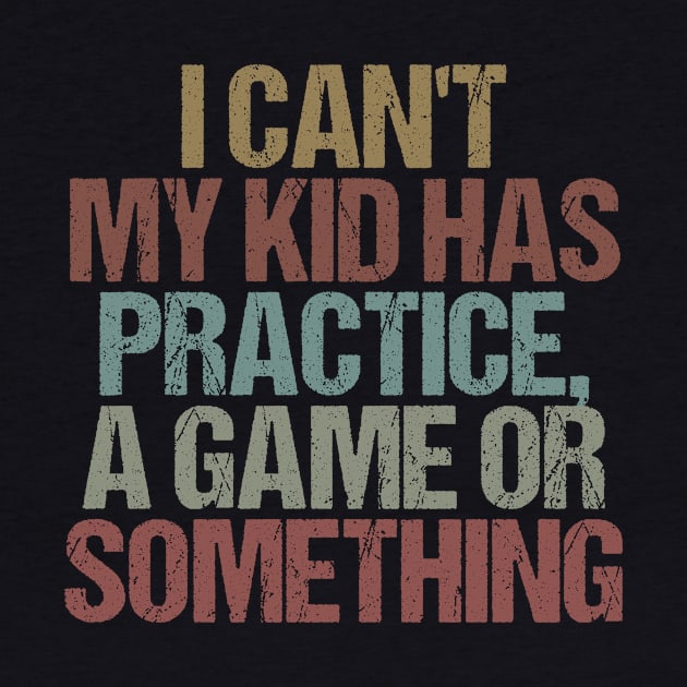 I Can't My Kid Has Practice, A Game Or Something Funny Mom Dad Gift Idea / Sarcastic Saying Vintage design by First look